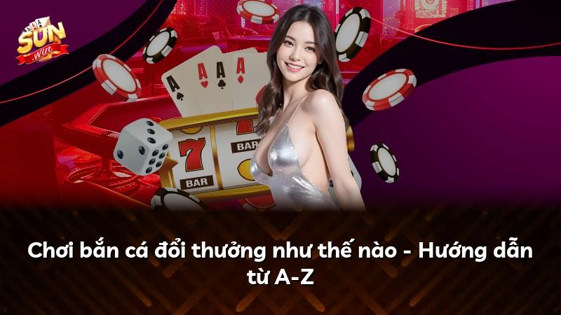 Chơi bắn cá đổi thưởng như thế nào - Hướng dẫn từ A-Z