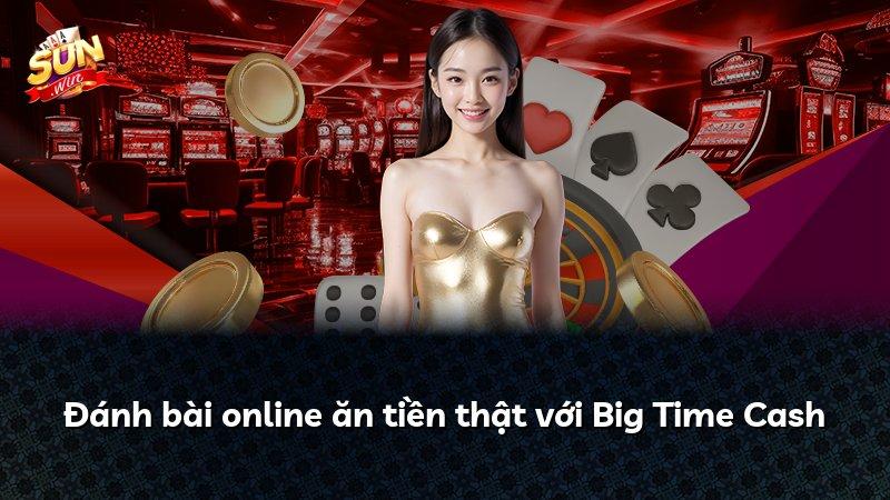 Đánh bài online ăn tiền thật với Big Time Cash