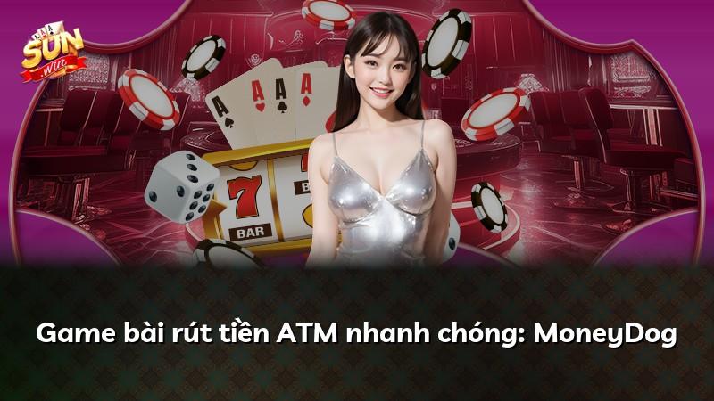 Game bài rút tiền ATM nhanh chóng: MoneyDog