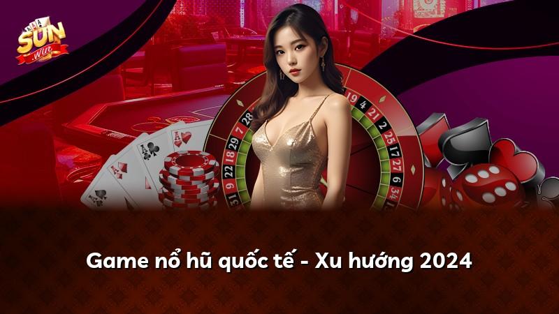 Game nổ hũ quốc tế - Xu hướng 2024
