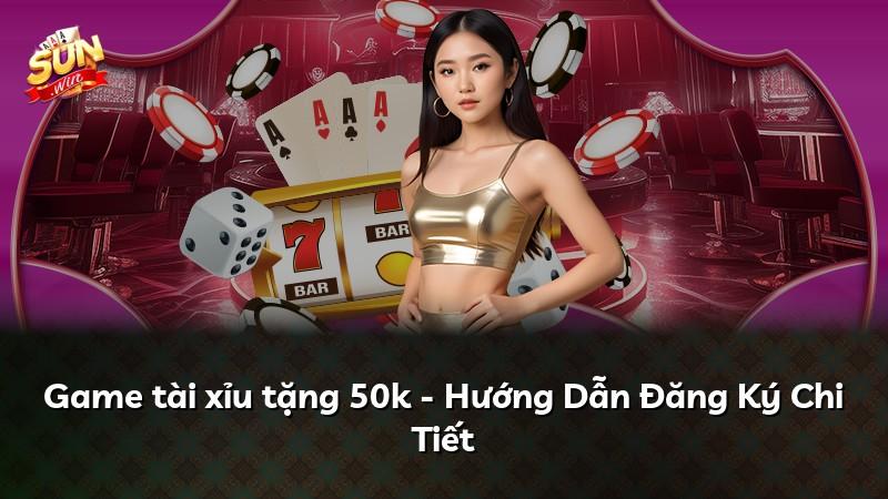 Game tài xỉu tặng 50k - Hướng Dẫn Đăng Ký Chi Tiết