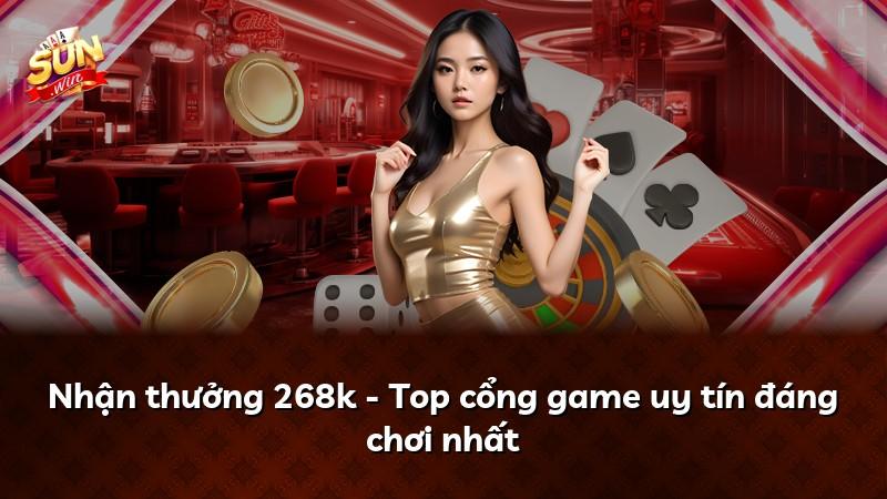 Nhận thưởng 268k - Top cổng game uy tín đáng chơi nhất