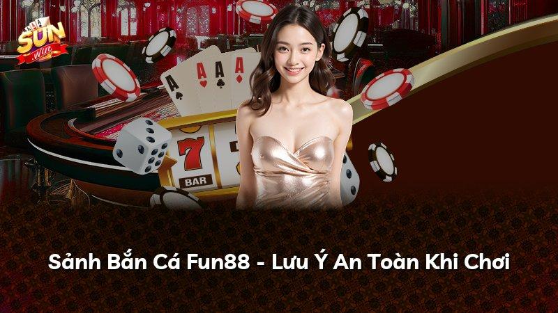 Sảnh Bắn Cá Fun88 - Lưu Ý An Toàn Khi Chơi