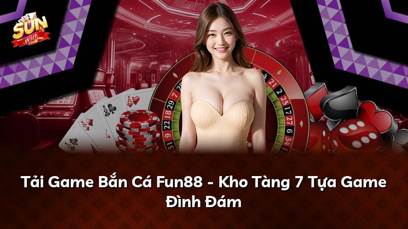 Tải Game Bắn Cá Fun88 - Kho Tàng 7 Tựa Game Đình Đám